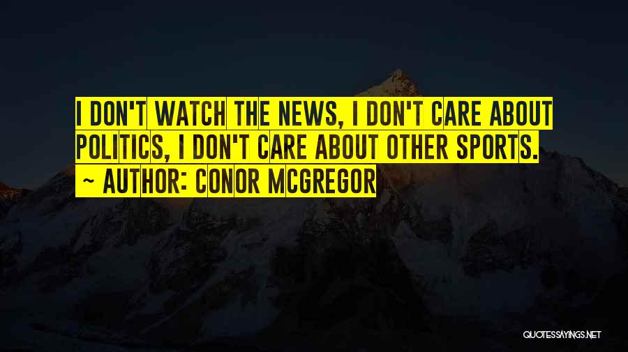 Conor McGregor Quotes: I Don't Watch The News, I Don't Care About Politics, I Don't Care About Other Sports.