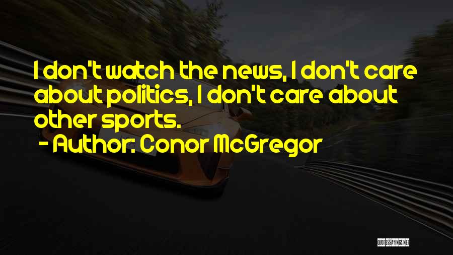 Conor McGregor Quotes: I Don't Watch The News, I Don't Care About Politics, I Don't Care About Other Sports.