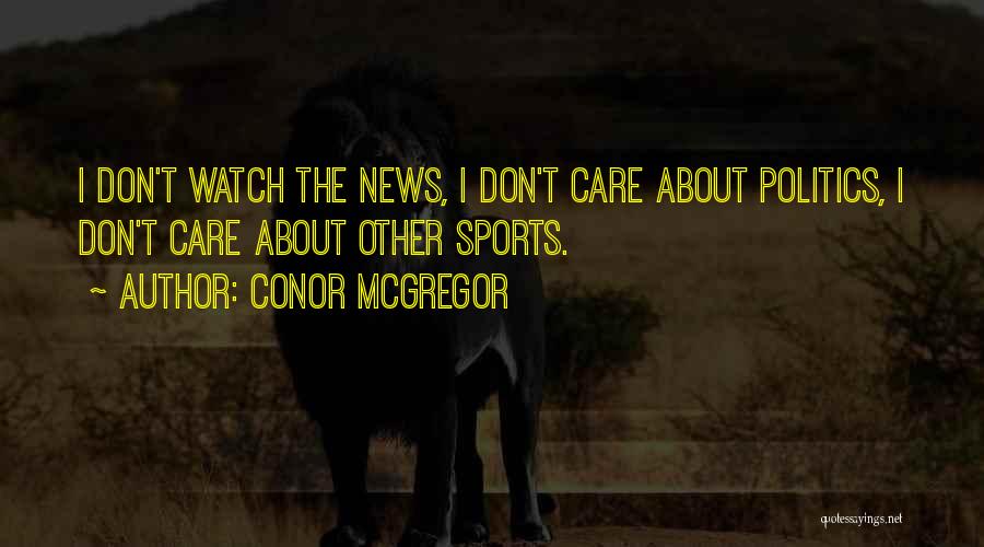 Conor McGregor Quotes: I Don't Watch The News, I Don't Care About Politics, I Don't Care About Other Sports.