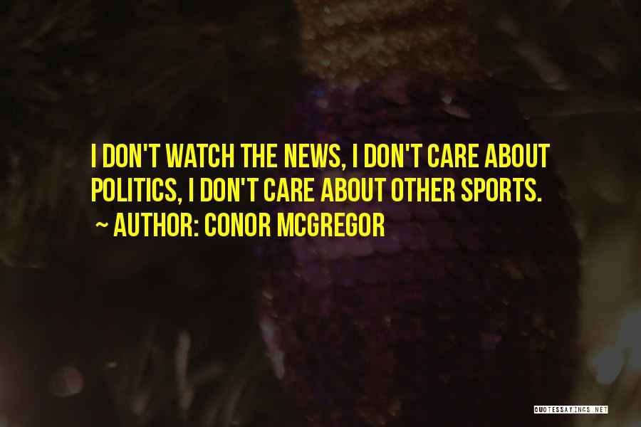 Conor McGregor Quotes: I Don't Watch The News, I Don't Care About Politics, I Don't Care About Other Sports.