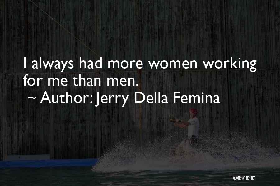 Jerry Della Femina Quotes: I Always Had More Women Working For Me Than Men.