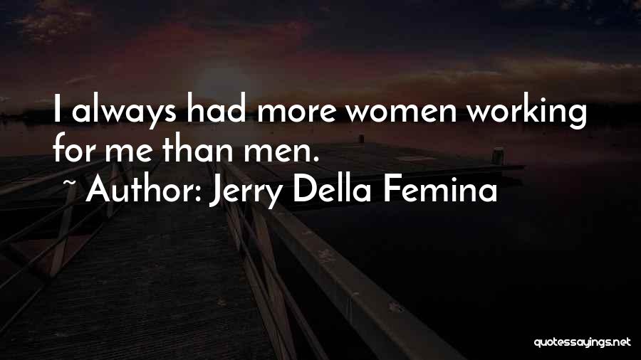 Jerry Della Femina Quotes: I Always Had More Women Working For Me Than Men.