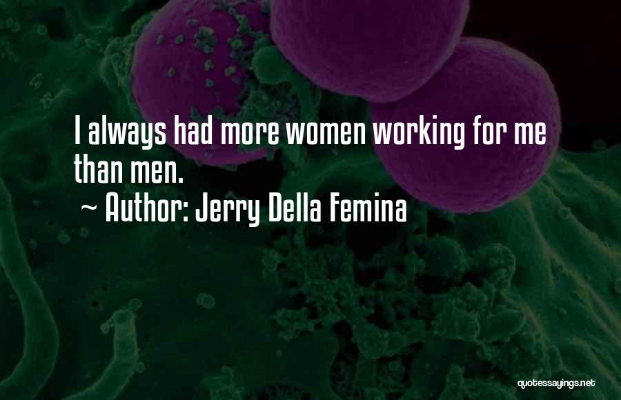 Jerry Della Femina Quotes: I Always Had More Women Working For Me Than Men.