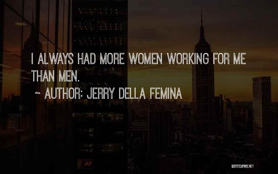 Jerry Della Femina Quotes: I Always Had More Women Working For Me Than Men.