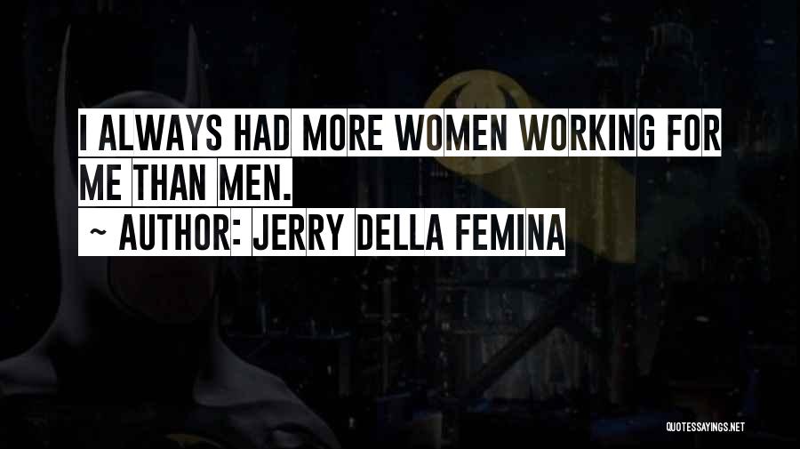 Jerry Della Femina Quotes: I Always Had More Women Working For Me Than Men.