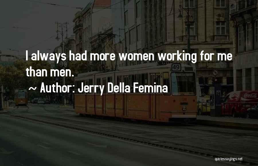 Jerry Della Femina Quotes: I Always Had More Women Working For Me Than Men.
