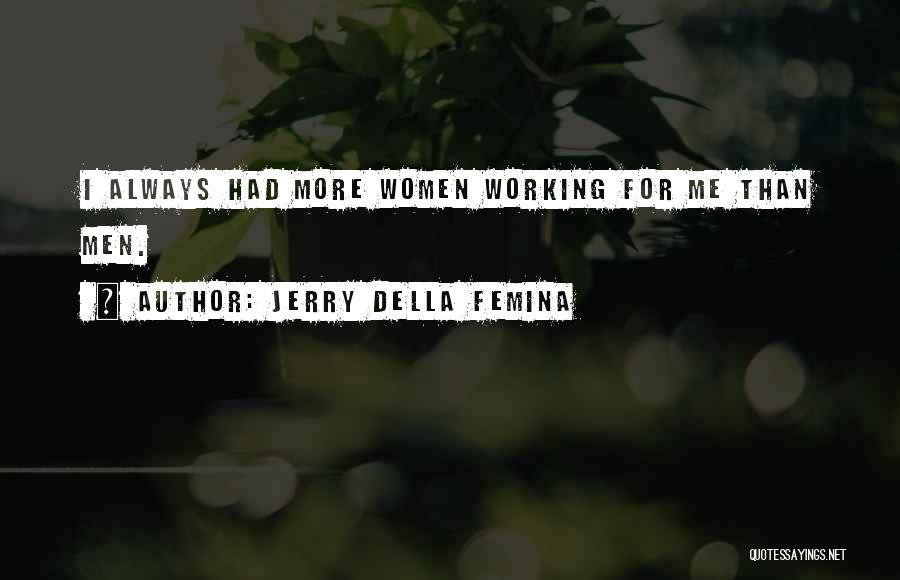Jerry Della Femina Quotes: I Always Had More Women Working For Me Than Men.