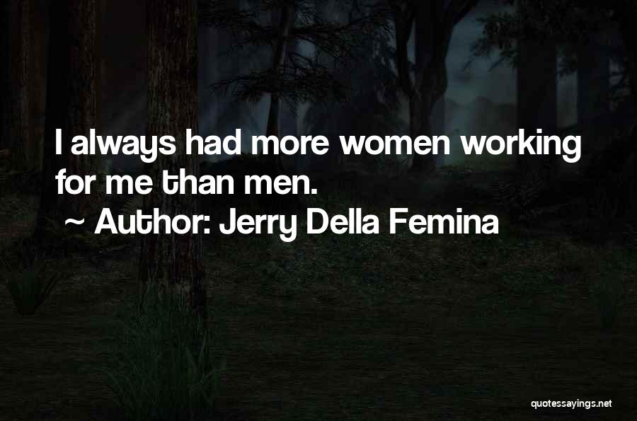 Jerry Della Femina Quotes: I Always Had More Women Working For Me Than Men.