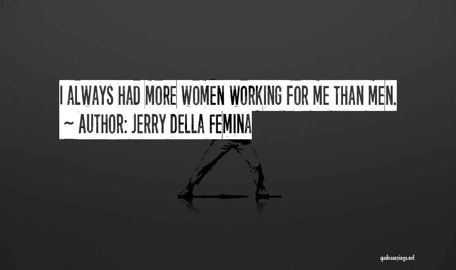 Jerry Della Femina Quotes: I Always Had More Women Working For Me Than Men.