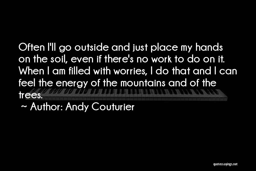 Andy Couturier Quotes: Often I'll Go Outside And Just Place My Hands On The Soil, Even If There's No Work To Do On