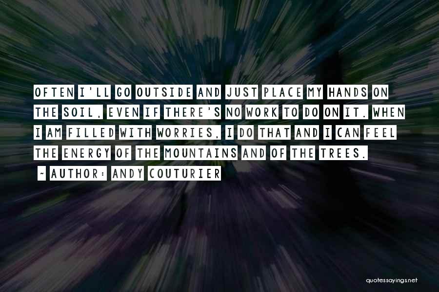 Andy Couturier Quotes: Often I'll Go Outside And Just Place My Hands On The Soil, Even If There's No Work To Do On