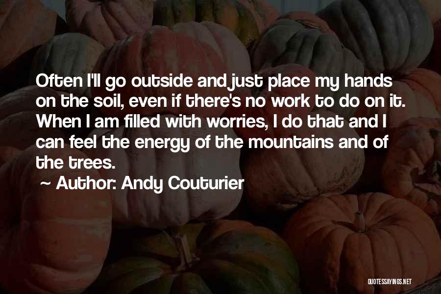 Andy Couturier Quotes: Often I'll Go Outside And Just Place My Hands On The Soil, Even If There's No Work To Do On