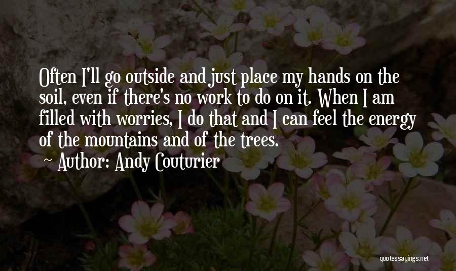 Andy Couturier Quotes: Often I'll Go Outside And Just Place My Hands On The Soil, Even If There's No Work To Do On