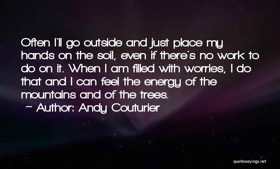 Andy Couturier Quotes: Often I'll Go Outside And Just Place My Hands On The Soil, Even If There's No Work To Do On