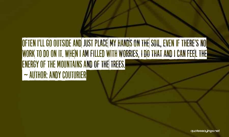 Andy Couturier Quotes: Often I'll Go Outside And Just Place My Hands On The Soil, Even If There's No Work To Do On