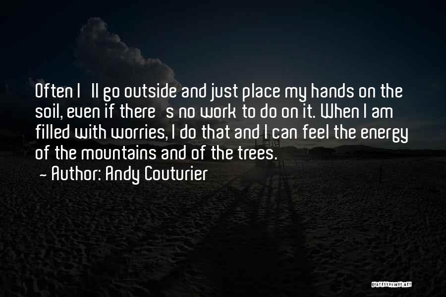 Andy Couturier Quotes: Often I'll Go Outside And Just Place My Hands On The Soil, Even If There's No Work To Do On