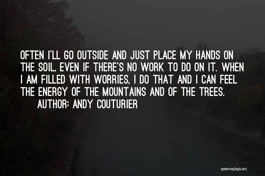 Andy Couturier Quotes: Often I'll Go Outside And Just Place My Hands On The Soil, Even If There's No Work To Do On