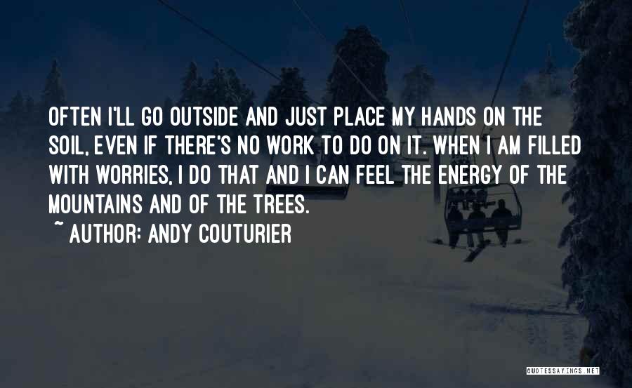 Andy Couturier Quotes: Often I'll Go Outside And Just Place My Hands On The Soil, Even If There's No Work To Do On