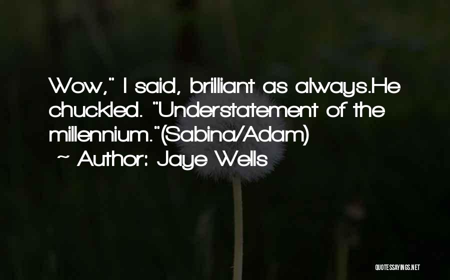 Jaye Wells Quotes: Wow, I Said, Brilliant As Always.he Chuckled. Understatement Of The Millennium.(sabina/adam)