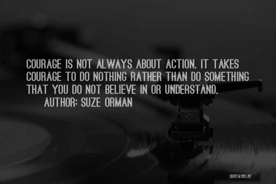 Suze Orman Quotes: Courage Is Not Always About Action. It Takes Courage To Do Nothing Rather Than Do Something That You Do Not