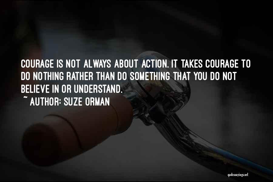 Suze Orman Quotes: Courage Is Not Always About Action. It Takes Courage To Do Nothing Rather Than Do Something That You Do Not