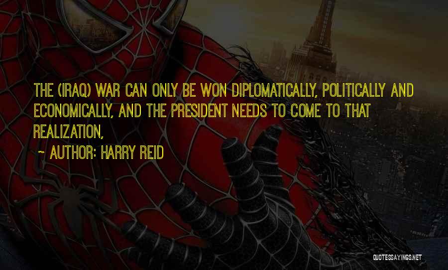 Harry Reid Quotes: The (iraq) War Can Only Be Won Diplomatically, Politically And Economically, And The President Needs To Come To That Realization,