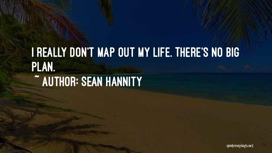 Sean Hannity Quotes: I Really Don't Map Out My Life. There's No Big Plan.