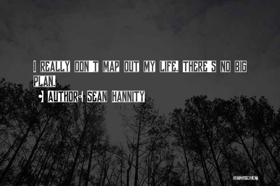 Sean Hannity Quotes: I Really Don't Map Out My Life. There's No Big Plan.