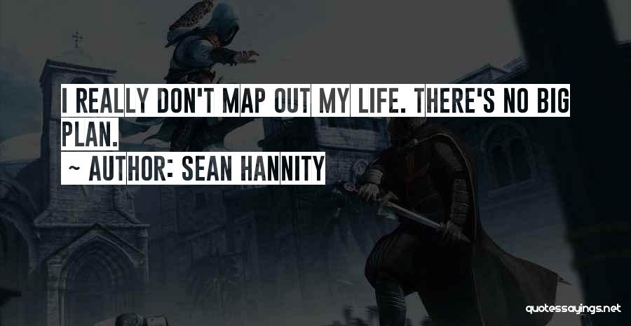 Sean Hannity Quotes: I Really Don't Map Out My Life. There's No Big Plan.