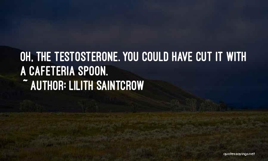Lilith Saintcrow Quotes: Oh, The Testosterone. You Could Have Cut It With A Cafeteria Spoon.