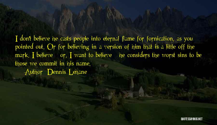 Dennis Lehane Quotes: I Don't Believe He Casts People Into Eternal Flame For Fornication, As You Pointed Out. Or For Believing In A