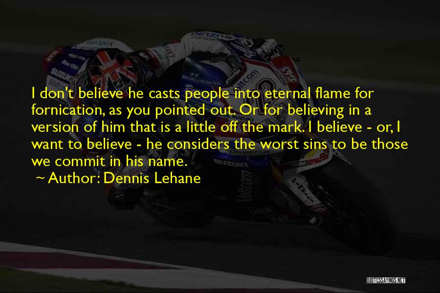 Dennis Lehane Quotes: I Don't Believe He Casts People Into Eternal Flame For Fornication, As You Pointed Out. Or For Believing In A
