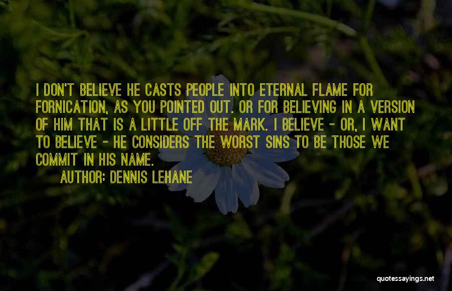 Dennis Lehane Quotes: I Don't Believe He Casts People Into Eternal Flame For Fornication, As You Pointed Out. Or For Believing In A