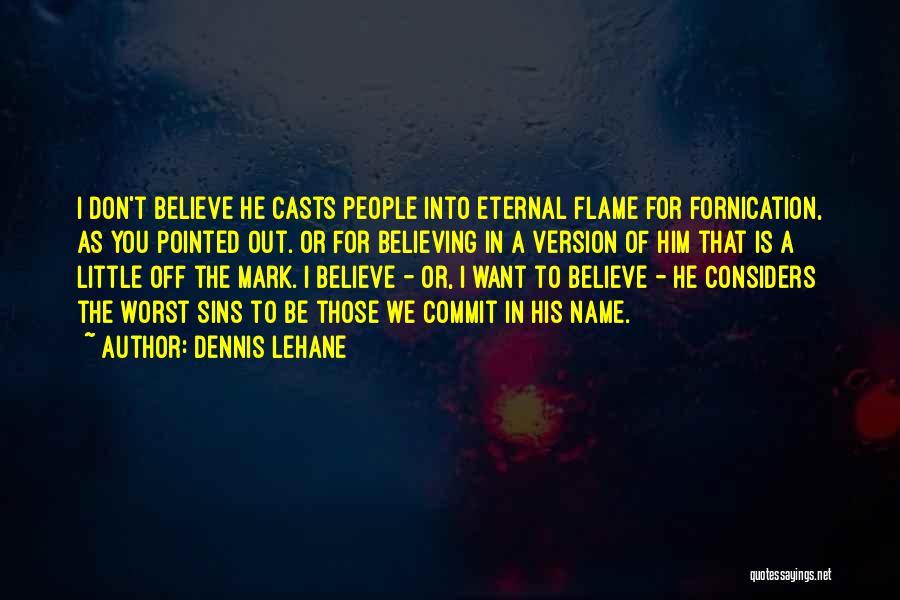 Dennis Lehane Quotes: I Don't Believe He Casts People Into Eternal Flame For Fornication, As You Pointed Out. Or For Believing In A