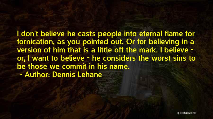 Dennis Lehane Quotes: I Don't Believe He Casts People Into Eternal Flame For Fornication, As You Pointed Out. Or For Believing In A