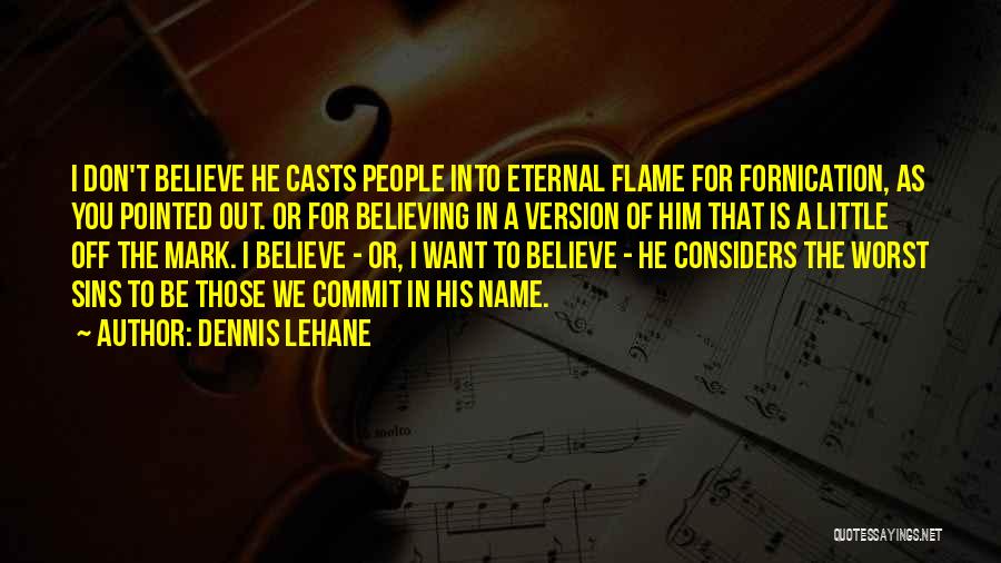 Dennis Lehane Quotes: I Don't Believe He Casts People Into Eternal Flame For Fornication, As You Pointed Out. Or For Believing In A