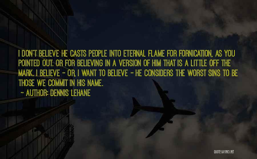 Dennis Lehane Quotes: I Don't Believe He Casts People Into Eternal Flame For Fornication, As You Pointed Out. Or For Believing In A