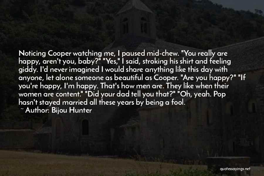 Bijou Hunter Quotes: Noticing Cooper Watching Me, I Paused Mid-chew. You Really Are Happy, Aren't You, Baby? Yes, I Said, Stroking His Shirt