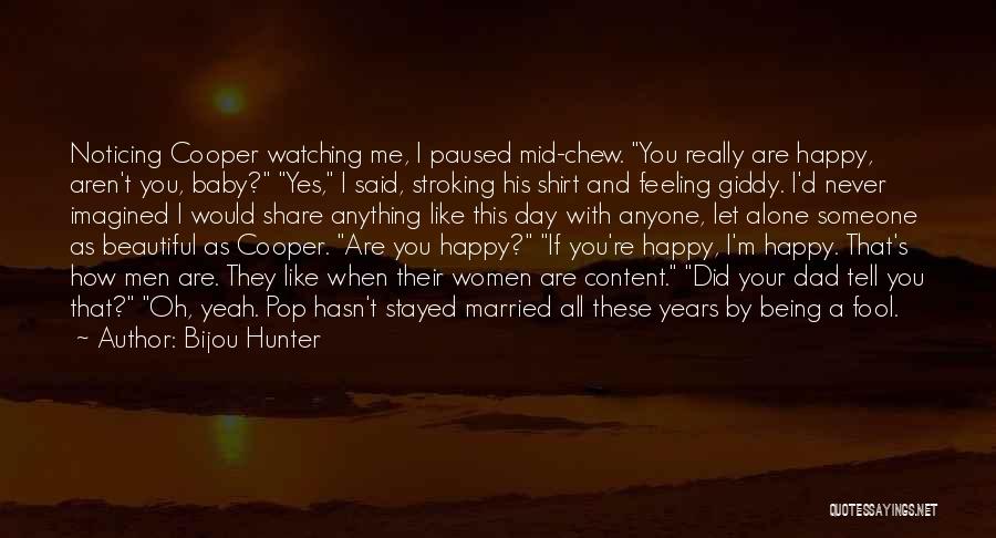 Bijou Hunter Quotes: Noticing Cooper Watching Me, I Paused Mid-chew. You Really Are Happy, Aren't You, Baby? Yes, I Said, Stroking His Shirt