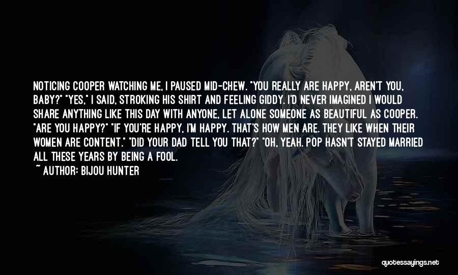 Bijou Hunter Quotes: Noticing Cooper Watching Me, I Paused Mid-chew. You Really Are Happy, Aren't You, Baby? Yes, I Said, Stroking His Shirt