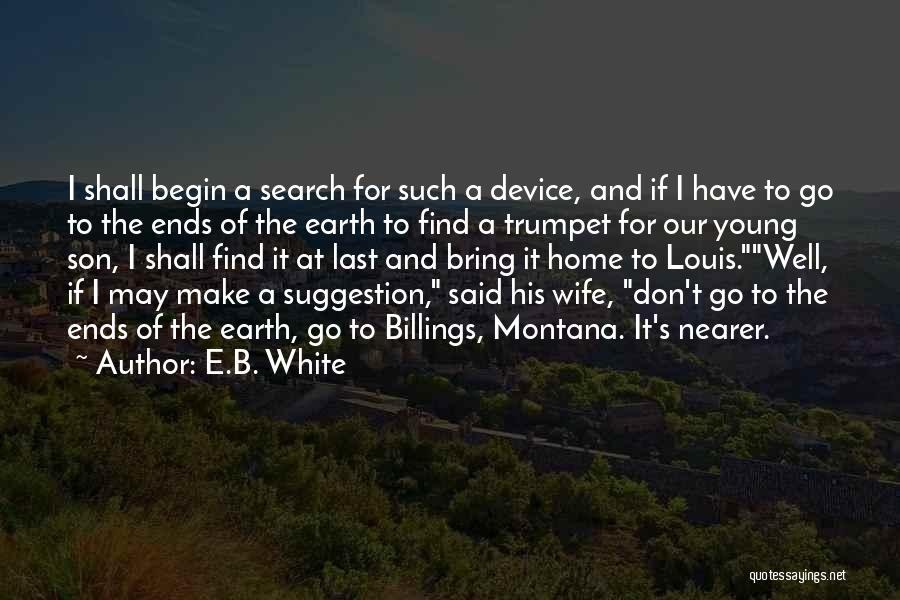 E.B. White Quotes: I Shall Begin A Search For Such A Device, And If I Have To Go To The Ends Of The