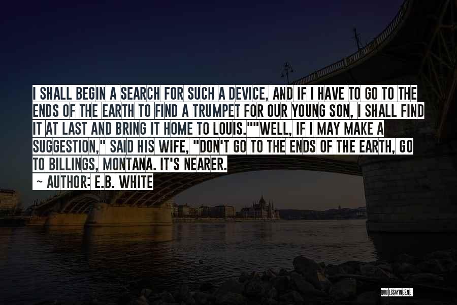 E.B. White Quotes: I Shall Begin A Search For Such A Device, And If I Have To Go To The Ends Of The