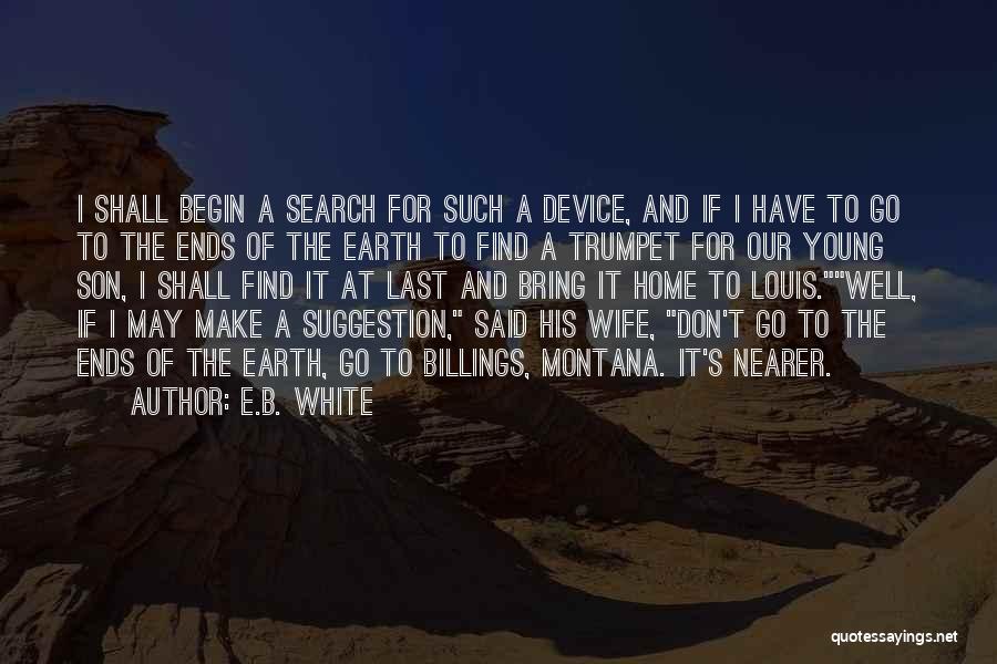 E.B. White Quotes: I Shall Begin A Search For Such A Device, And If I Have To Go To The Ends Of The