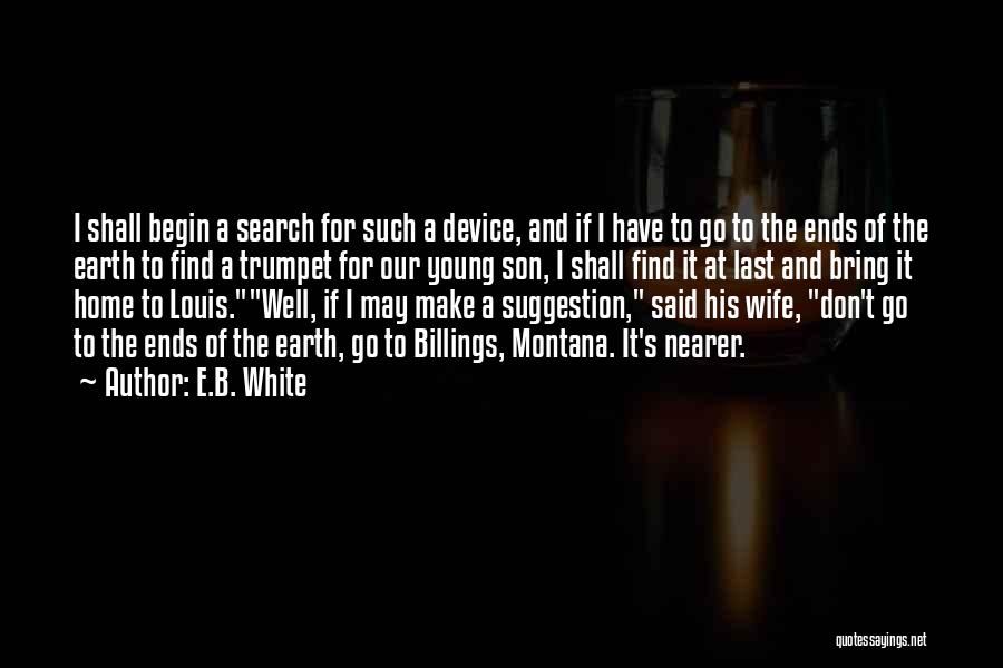E.B. White Quotes: I Shall Begin A Search For Such A Device, And If I Have To Go To The Ends Of The