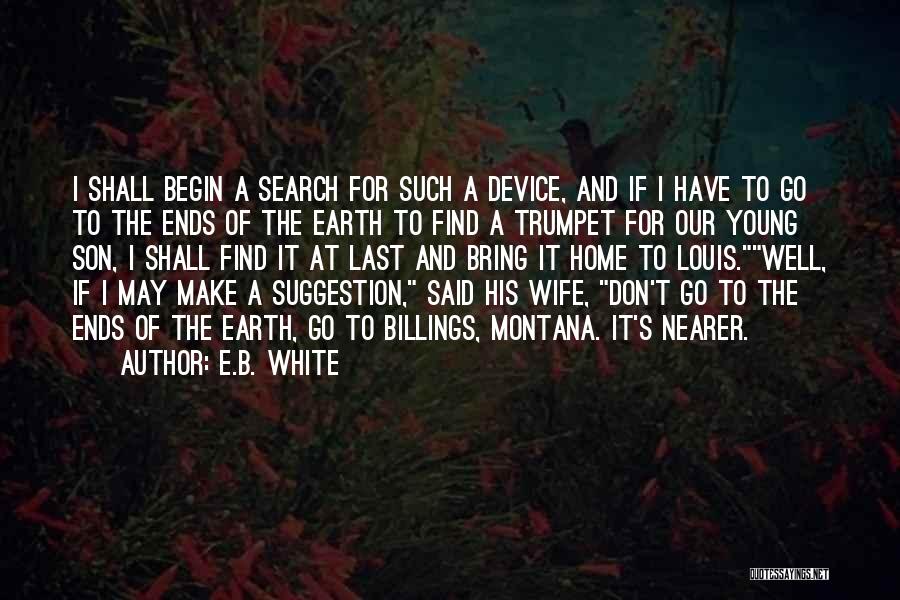 E.B. White Quotes: I Shall Begin A Search For Such A Device, And If I Have To Go To The Ends Of The