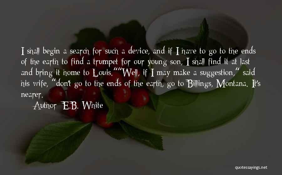 E.B. White Quotes: I Shall Begin A Search For Such A Device, And If I Have To Go To The Ends Of The