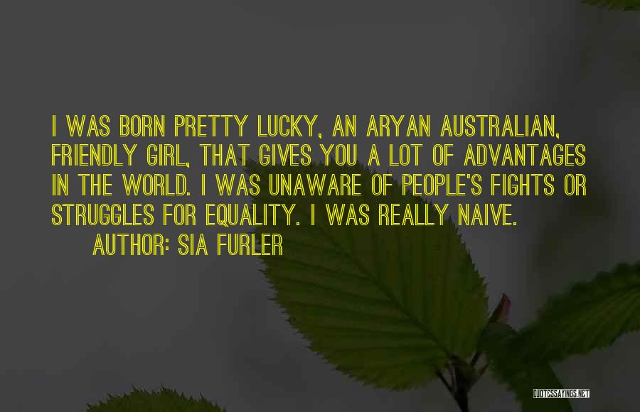 Sia Furler Quotes: I Was Born Pretty Lucky, An Aryan Australian, Friendly Girl, That Gives You A Lot Of Advantages In The World.