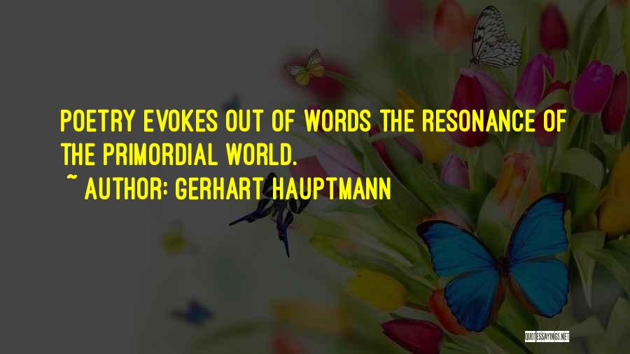 Gerhart Hauptmann Quotes: Poetry Evokes Out Of Words The Resonance Of The Primordial World.