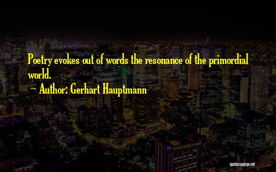 Gerhart Hauptmann Quotes: Poetry Evokes Out Of Words The Resonance Of The Primordial World.