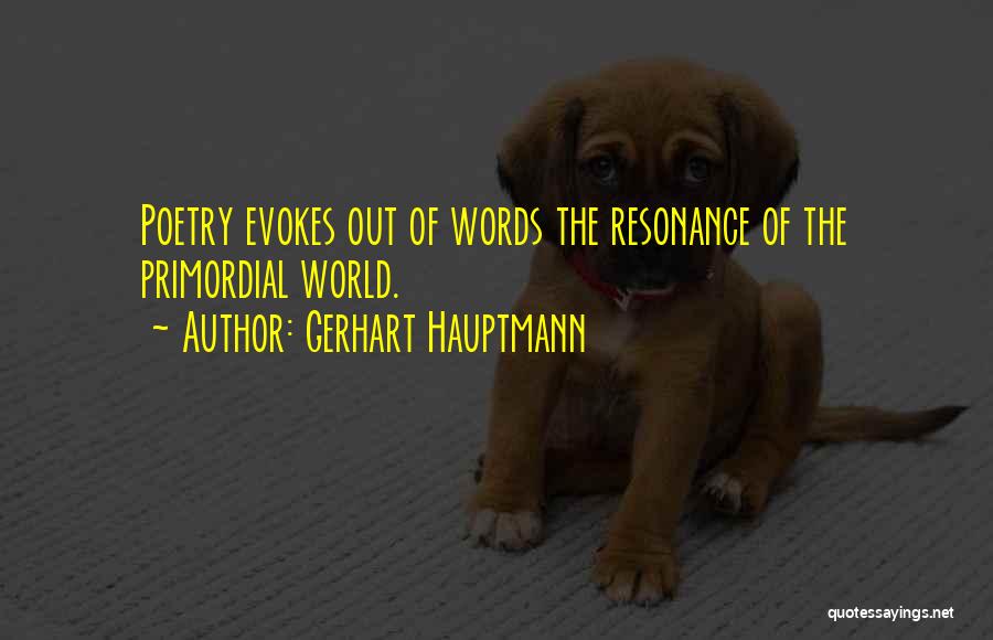 Gerhart Hauptmann Quotes: Poetry Evokes Out Of Words The Resonance Of The Primordial World.